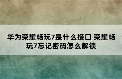 华为荣耀畅玩7是什么接口 荣耀畅玩7忘记密码怎么解锁